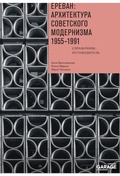 Cover: Erevan: arhitektura sovetskogo modernizma. 1955-1991 - The Garage Museum of Contemporary Art