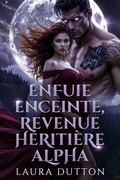 Cover: Enfuie enceinte, revenue h&eacute;riti&egrave;re alpha (Un loup-garou, un choix d'&acirc;me soeur, une seconde chance, une romance., #1) - Laura Dutton