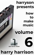 Cover: Harryson Presents How to Make Music: Volume 6: A Complete Walkthrough for Writing and Producing Music - Harry Harrison