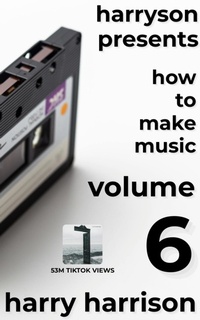 Enlarge image Cover: Harryson Presents How to Make Music: Volume 6: A Complete Walkthrough for Writing and Producing Music - Harry Harrison