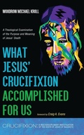 Cover: What Jesus' Crucifixion Accomplished For Us - Crucifixion: A Multidisciplinary Investigation of the Death of Jesus of Nazareth