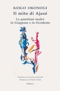 Cover: Il mito di Ajas&eacute;. La questione madre in Giappone e in Occidente - Spirali