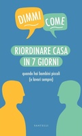 Cover: Riordinare casa in 7 giorni quando hai bambini piccoli (e lavori sempre) - Dimmi come;Santelli Editore