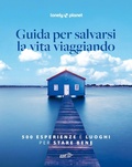 Cover: Guida per salvarsi la vita viaggiando. 500 esperienze e luoghi per stare bene - Fotografici EDT/Lonely Planet;Lonely Planet Italia