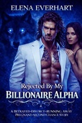 Cover: Rejected By My Billionaire Alpha : A Betrayed-Divorce-Running Away Pregnant-Second Chance Story - Elena Everhart