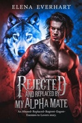 Cover: Rejected and Replaced by My Alpha Mate - Elena Everhart