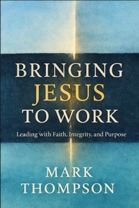 Enlarge image Cover: Bringing Jesus to Work: Leading with Faith, Integrity, and Purpose - Spirit Media