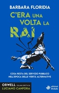 Cover: C'era una volta la RAI. Cosa resta del servizio pubblico nell'epoca delle verit&agrave; alternative - Orwell;edizioni Dedalo