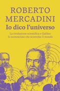 Cover: Io dico l'universo. La rivoluzione scientifica e Galileo: lo sconosciuto che sconvolse il mondo - Rizzoli narrativa;Rizzoli