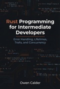 Cover: Rust Programming for Intermediate Developers: Error Handling, Lifetimes, Traits, and Concurrency (Rust Programming for Practical Software Development) - Owen Calder