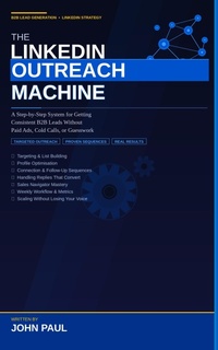 Enlarge image Cover: The LinkedIn Outreach Machine: A Step-by-Step System for Getting Consistent B2B Leads Without Paid Ads, Cold Calls, or Guesswork - John Paul
