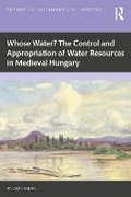 Cover: Whose Water? The Control and Appropriation of Water Resources in Medieval Hungary - Routledge