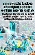 Cover: Immunologische Sabotage: Die biologischen Gefahren keimfreier moderner Haushalte - epubli