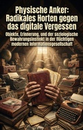 Cover: Physische Anker: Radikales Horten gegen das digitale Vergessen - epubli