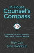 Cover: In-House Counsel's Compass: Navigating Privilege, Immunity, and Risk in Texas and Beyond - Cox Advocacy Publishing