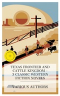Cover: Texas Frontier and Cattle Kingdom - 3 Classic Western Fiction Novels - e-artnow Collections