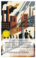 Cover: Class Conflict in Industrial England - 3 Classic Industrial Revolution Novels - e-artnow Collections