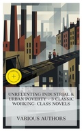Cover: Unrelenting Industrial & Urban Poverty - 3 Classic Working-Class Novels - e-artnow Collections
