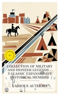 Cover: Collection of Military and Pioneer Legends - 5 Classic Expansionist Historical Memoirs - e-artnow Collections