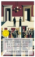 Cover: Novels That Exposed the Hypocrisy of High Society - 4 Classic Victorian Fiction - e-artnow Collections