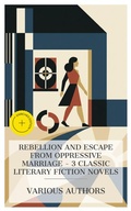 Cover: Rebellion and Escape from Oppressive Marriage - 3 Classic Literary Fiction Novels - e-artnow Collections