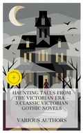 Cover: Haunting Tales from the Victorian Era - 3 Classic Victorian Gothic Novels - e-artnow Collections
