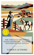Cover: The Struggle for Female Ranch Ownership - 3 Classic Western Fiction Novels - e-artnow Collections