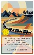 Cover: Western Expansion and Great Plains Tribal History - 3 Classic Frontier History Studies - e-artnow Collections
