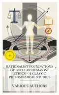Cover: Rationalist Foundations of Secular Humanist Ethics - 4 Classic Philosophical Studies - e-artnow Collections