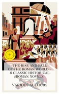 Cover: The Rise and Fall of the Roman World - 6 Classic Historical Roman Novels - e-artnow Collections