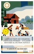 Cover: A Collection of Canadian Frontier Stories - 3 Classic Historical Fiction Novels - e-artnow Collections