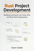 Cover: Rust Project Development: Building Command-Line Tools, APIs, and Real-World Applications (Rust Programming for Practical Software Development, #4) - Owen Calder