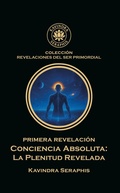 Cover: PRIMERA REVELACI&Oacute;N CONCIENCIA ABSOLUTA (REVELACIONES DEL SER PRIMORDIAL, #1) - KAVINDRA SERAPHIS