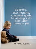 Cover: Goodbye Best Friend: A Parent's Guide to Helping Kids Heal After Losing a Pet - Dr. Patricia A. Farrell