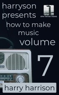 Cover: Harryson Presents How to Make Music: Volume 7: A Complete Walkthrough for Writing and Producing Music - Harry Harrison