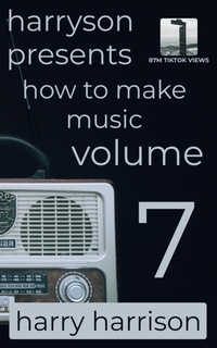 Enlarge image Cover: Harryson Presents How to Make Music: Volume 7: A Complete Walkthrough for Writing and Producing Music - Harry Harrison