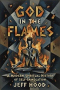 Cover: God In The Flames: A Modern Spiritual History of Self-Immolation - New Theology School Press