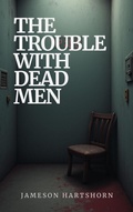 Cover: The Trouble With Dead Men (Deady Little Murders - Volume 1., #1) - Jameson Hartshorn