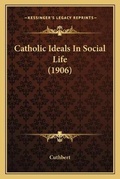 Cover: Catholic Ideals In Social Life (1906) - Kessinger Publishing