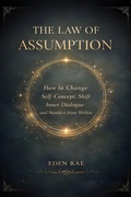 Cover: The Law of  Assumption: How to Change Self-Concept, Shift Inner Dialogue and Manifest from Within - Eden Rae Publishing