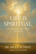 Cover: Life is Spiritual: The Unseen Controls The Seen - Dr. Billy Sunday
