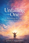 Cover: The Unfailing One - Beholding the God Whose Mercy Never Runs Dry - Joshua Paul Rhoades