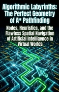 Cover: Algorithmic Labyrinths: The Perfect Geometry of A* Pathfinding - epubli