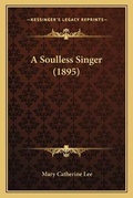 Cover: A Soulless Singer (1895) - Kessinger Publishing