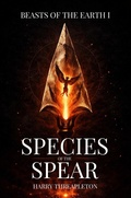 Cover: Species of the Spear (Beasts of the Earth, #1) - Harry Threapleton