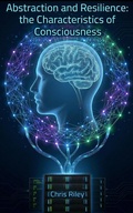 Cover: Abstraction and Resilience: the Characteristics of Consciousness - Chris Riley