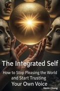 Cover: The Integrated Self: How To Stop Pleasing The World and Start Trusting Your own Voice - Kevin Chong