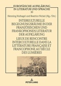 Cover: Interkulturelle Begegnungsr&auml;ume in der franz&ouml;sischen und frankophonen Literatur der Aufkl&auml;rung / Lieux de rencontre interculturelle dans la litt&eacute;rature fran&ccedil;aise et francophone au si&egrave;cle des Lumi&egrave;res - Peter Lang Verlag