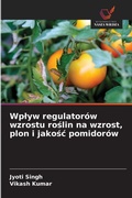 Cover: Wp&iquest;yw regulator&oacute;w wzrostu ro&iquest;lin na wzrost, plon i jako&iquest;&iquest; pomidor&oacute;w - Wydawnictwo Nasza Wiedza