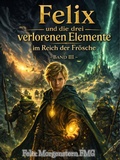 Cover: Felix und die drei verlorenen Elemente im Reich der Fr&ouml;sche (Band III ) - Felix Morgenstern (FMG)